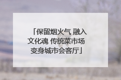 保留烟火气 融入文化魂 传统菜市场变身城市会客厅