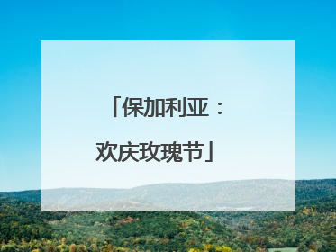 保加利亚：欢庆玫瑰节