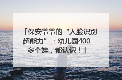 保安爷爷的“人脸识别超能力”：幼儿园400多个娃，都认识！