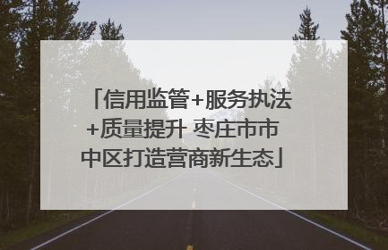 信用监管+服务执法+质量提升 枣庄市市中区打造营商新生态