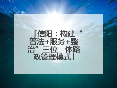 信阳：构建“普法+服务+整治”三位一体路政管理模式