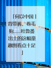 何以中国丨背带裤、卷毛狗……吐鲁番出土的这幅童趣图看点十足