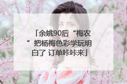 余姚90后“梅农”把杨梅色彩学玩明白了 订单咔咔来