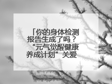 你的身体检测报告生成了吗？“元气觉醒健康养成计划”关爱健康行动举行