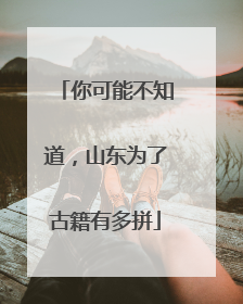 你可能不知道，山东为了古籍有多拼