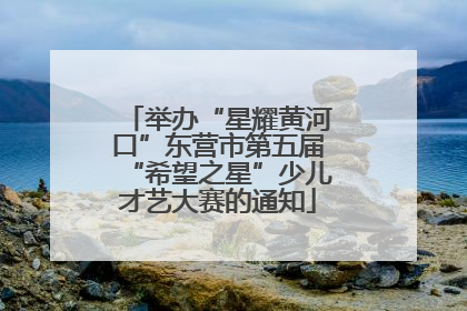 举办“星耀黄河口”东营市第五届“希望之星”少儿才艺大赛的通知