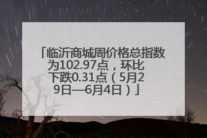 临沂商城周价格总指数为102.97点，环比下跌0.31点（5月29日—6月4日）