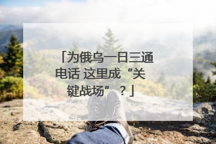 为俄乌一日三通电话 这里成“关键战场”？
