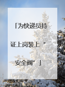 为快递员持证上岗装上“安全阀”
