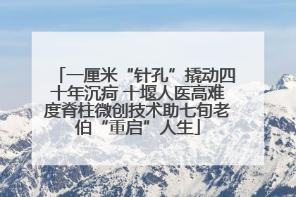 一厘米“针孔”撬动四十年沉疴 十堰人医高难度脊柱微创技术助七旬老伯“重启”人生