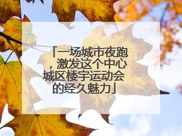 一场城市夜跑，激发这个中心城区楼宇运动会的经久魅力