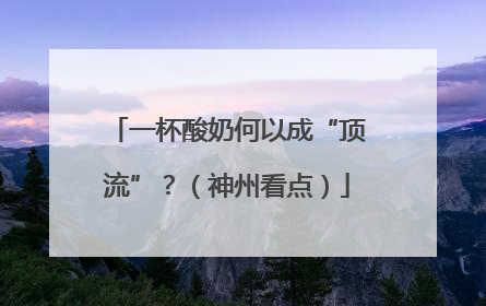 一杯酸奶何以成“顶流”？（神州看点）