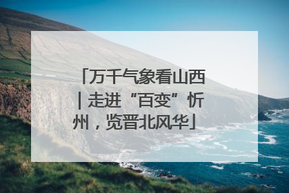 万千气象看山西｜走进“百变”忻州，览晋北风华