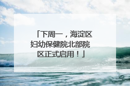 下周一，海淀区妇幼保健院北部院区正式启用！