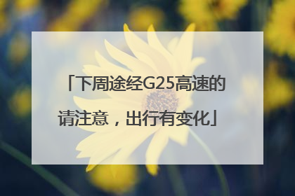 下周途经G25高速的请注意，出行有变化