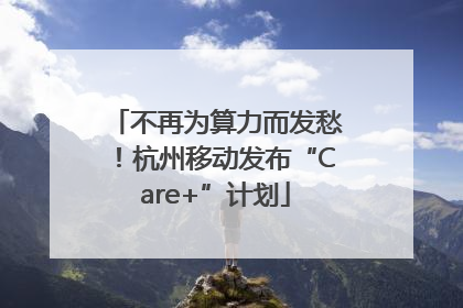 不再为算力而发愁！杭州移动发布“Care+”计划