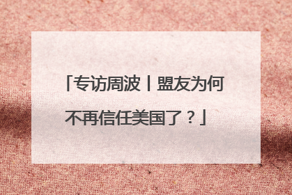 专访周波丨盟友为何不再信任美国了？