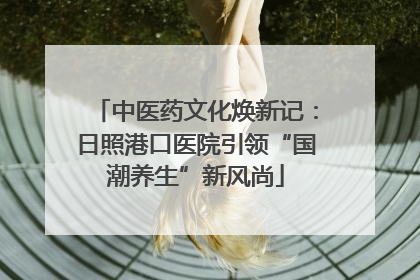 中医药文化焕新记：日照港口医院引领“国潮养生”新风尚