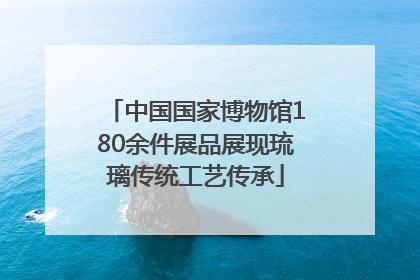 中国国家博物馆180余件展品展现琉璃传统工艺传承