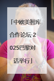 中欧美智库合作论坛·2025巴黎对话举行