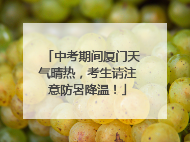 中考期间厦门天气晴热，考生请注意防暑降温！