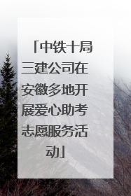 中铁十局三建公司在安徽多地开展爱心助考志愿服务活动