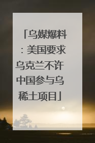乌媒爆料：美国要求乌克兰不许中国参与乌稀土项目