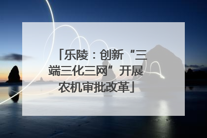 乐陵：创新“三端三化三网”开展农机审批改革