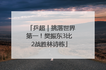乒超｜挑落世界第一！樊振东3比2战胜林诗栋