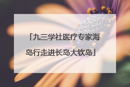 九三学社医疗专家海岛行走进长岛大钦岛
