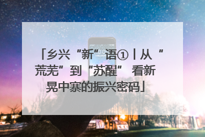乡兴“新”语①丨从“荒芜”到“苏醒” 看新晃中寨的振兴密码