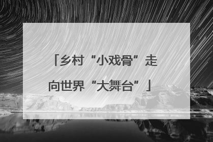 乡村“小戏骨”走向世界“大舞台”