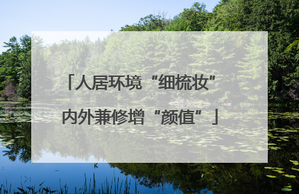 人居环境“细梳妆” 内外兼修增“颜值”