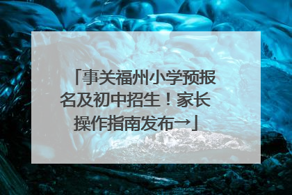 事关福州小学预报名及初中招生！家长操作指南发布→