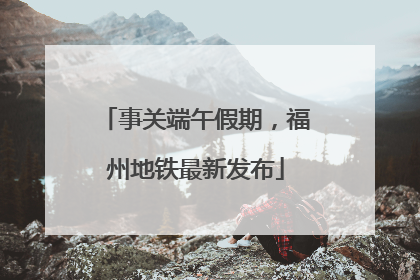 事关端午假期，福州地铁最新发布