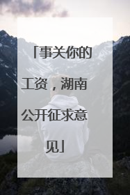 事关你的工资，湖南公开征求意见