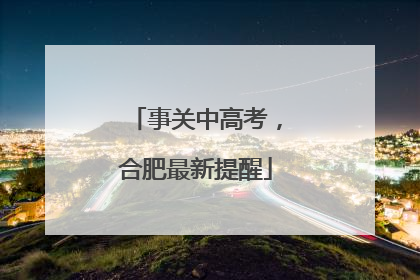 事关中高考，合肥最新提醒
