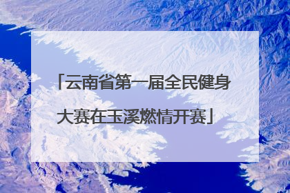 云南省第一届全民健身大赛在玉溪燃情开赛