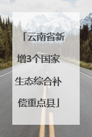 云南省新增3个国家生态综合补偿重点县