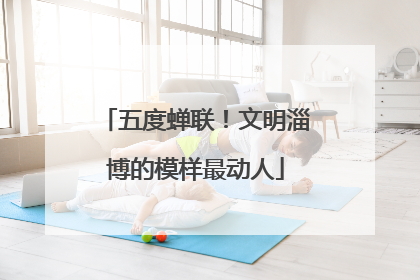 五度蝉联！文明淄博的模样最动人