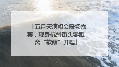 五月天演唱会暖场嘉宾，现身杭州街头零距离“软萌”开唱