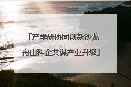 产学研协同创新沙龙 舟山科企共谋产业升级