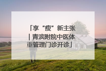 享“瘦”新主张｜青滨附院中医体重管理门诊开诊