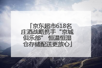 京东超市618名庄酒战略携手“京城俱乐部” 恒温恒湿仓存储配送更放心