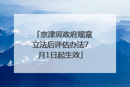 京津冀政府规章立法后评估办法7月1日起生效