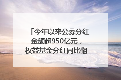 今年以来公募分红金额超950亿元，权益基金分红同比翻倍｜招财猫