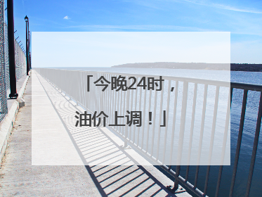 今晚24时，油价上调！
