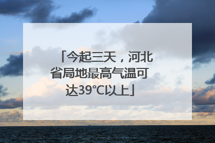 今起三天，河北省局地最高气温可达39℃以上