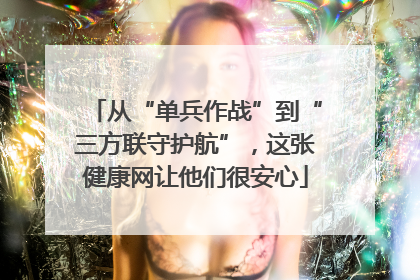 从“单兵作战”到“三方联守护航”，这张健康网让他们很安心
