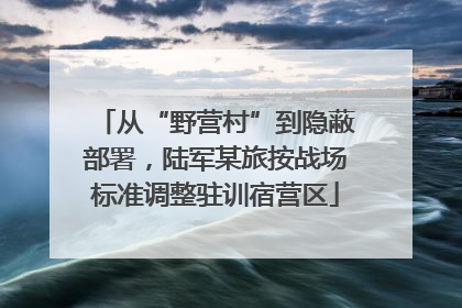 从“野营村”到隐蔽部署，陆军某旅按战场标准调整驻训宿营区